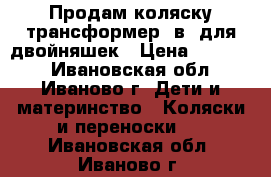 Продам коляску-трансформер 2в1 для двойняшек › Цена ­ 10 000 - Ивановская обл., Иваново г. Дети и материнство » Коляски и переноски   . Ивановская обл.,Иваново г.